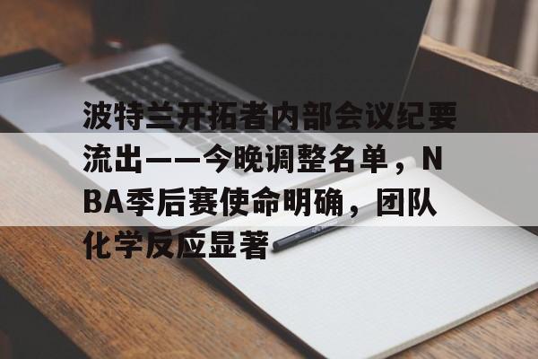 波特兰开拓者内部会议纪要流出——今晚调整名单，NBA季后赛使命明确，团队化学反应显著的简单介绍